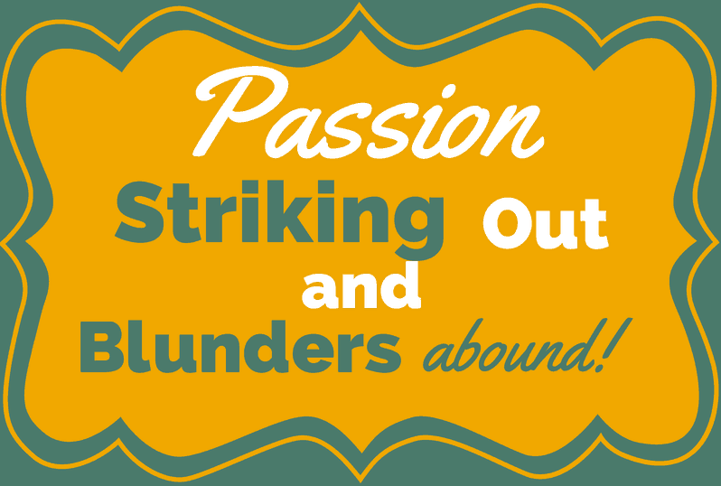 Passion, Striking Out, and Blunders Abound